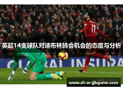 英超14支球队对迪布林转会机会的态度与分析 英超14支球队对迪布林转会机会的态度与分析