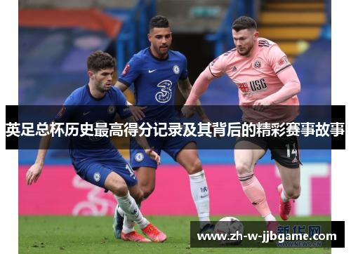 英足总杯历史最高得分记录及其背后的精彩赛事故事