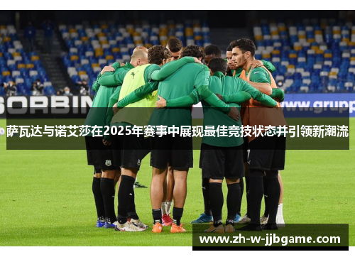 萨瓦达与诺艾莎在2025年赛事中展现最佳竞技状态并引领新潮流 萨瓦达与诺艾莎在2025年赛事中展现最佳竞技状态并引领新潮流