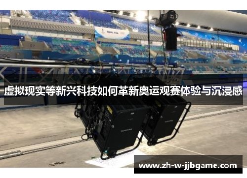 虚拟现实等新兴科技如何革新奥运观赛体验与沉浸感