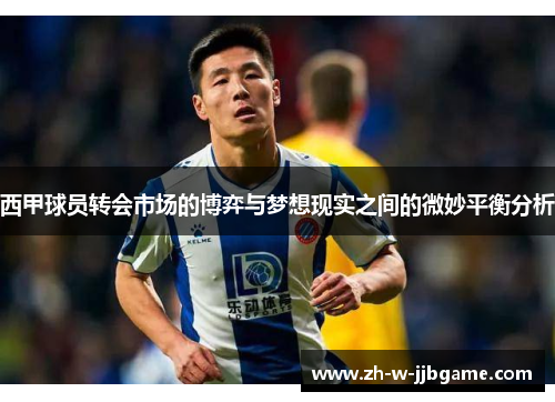 西甲球员转会市场的博弈与梦想现实之间的微妙平衡分析