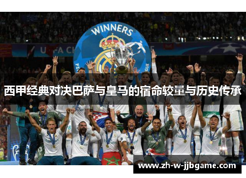 西甲经典对决巴萨与皇马的宿命较量与历史传承