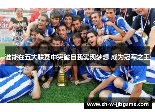 谁能在五大联赛中突破自我实现梦想 成为冠军之王 谁能在五大联赛中突破自我实现梦想 成为冠军之王