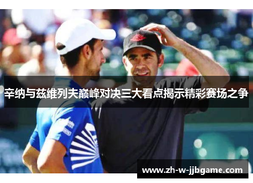 辛纳与兹维列夫巅峰对决三大看点揭示精彩赛场之争