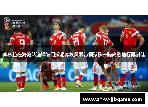 奥莎拉在海湾队连续破门掀起锋线风暴带领球队一路高歌前行再创佳