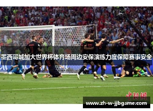 墨西哥城加大世界杯体育场周边安保演练力度保障赛事安全